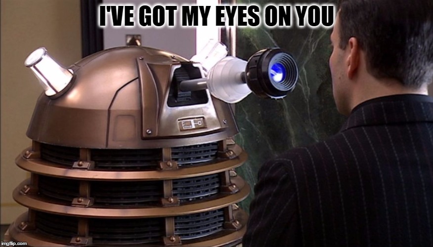 Dalek stare | I'VE GOT MY EYES ON YOU | image tagged in dalek stare | made w/ Imgflip meme maker