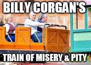 BILLY CORGAN'S; TRAIN OF MISERY & PITY | image tagged in billy corgan,smashing pumpkins,90's,music,rock and roll | made w/ Imgflip meme maker