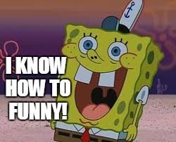 I KNOW HOW TO FUNNY! | made w/ Imgflip meme maker