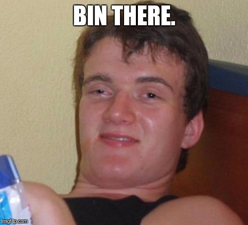 10 Guy Meme | BIN THERE. | image tagged in memes,10 guy | made w/ Imgflip meme maker