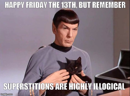 HAPPY FRIDAY THE 13TH, BUT REMEMBER; SUPERSTITIONS ARE HIGHLY ILLOGICAL | image tagged in memes | made w/ Imgflip meme maker