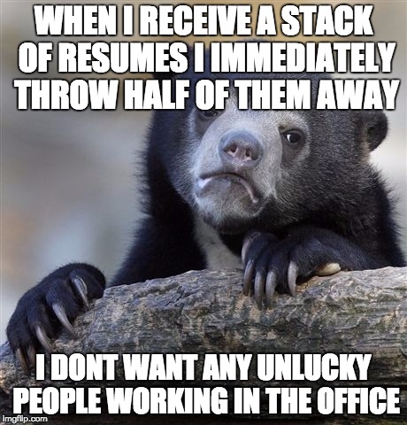 Confession Bear Meme |  WHEN I RECEIVE A STACK OF RESUMES I IMMEDIATELY THROW HALF OF THEM AWAY; I DONT WANT ANY UNLUCKY PEOPLE WORKING IN THE OFFICE | image tagged in memes,confession bear | made w/ Imgflip meme maker
