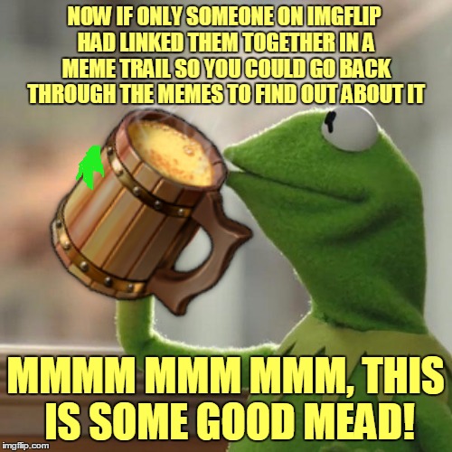 NOW IF ONLY SOMEONE ON IMGFLIP HAD LINKED THEM TOGETHER IN A MEME TRAIL SO YOU COULD GO BACK THROUGH THE MEMES TO FIND OUT ABOUT IT MMMM MMM | made w/ Imgflip meme maker