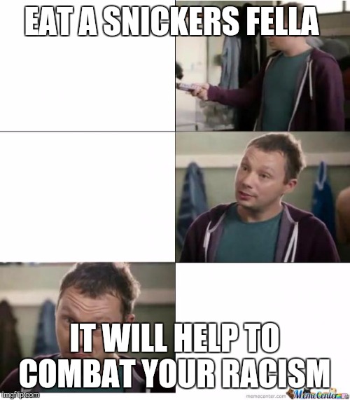 Snickers | EAT A SNICKERS FELLA; IT WILL HELP TO COMBAT YOUR RACISM | image tagged in snickers | made w/ Imgflip meme maker