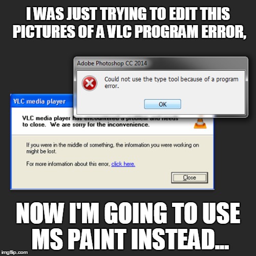 VLC and Photoshop Program Error | I WAS JUST TRYING TO EDIT THIS PICTURES OF A VLC PROGRAM ERROR, NOW I'M GOING TO USE MS PAINT INSTEAD... | image tagged in photoshop,error | made w/ Imgflip meme maker