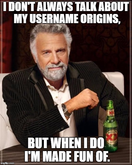 The Most Interesting Man In The World | I DON'T ALWAYS TALK ABOUT MY USERNAME ORIGINS, BUT WHEN I DO I'M MADE FUN OF. | image tagged in memes,the most interesting man in the world | made w/ Imgflip meme maker