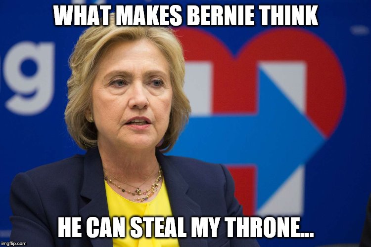 Queen of Thrones | WHAT MAKES BERNIE THINK; HE CAN STEAL MY THRONE... | image tagged in hrc's throne | made w/ Imgflip meme maker