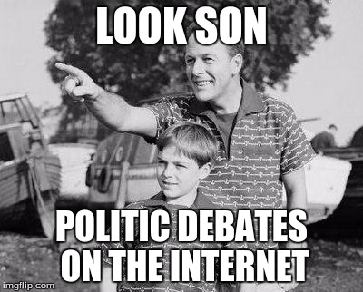 Look Son Meme | LOOK SON; POLITIC DEBATES ON THE INTERNET | image tagged in memes,look son | made w/ Imgflip meme maker