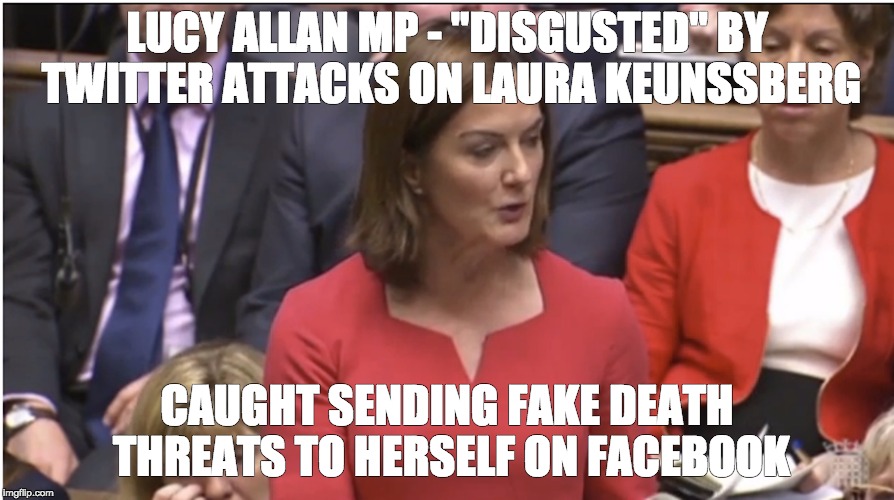 More Tory lies and Hypocrisy | LUCY ALLAN MP - "DISGUSTED" BY TWITTER ATTACKS ON LAURA KEUNSSBERG; CAUGHT SENDING FAKE DEATH THREATS TO HERSELF ON FACEBOOK | image tagged in lucy allan laura keunssberg conservative liars hypocrites david cameron trolling twitter facebook pmq's bullydeath threats lucy | made w/ Imgflip meme maker