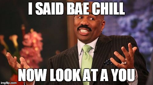 Steve Harvey Meme | I SAID BAE CHILL; NOW LOOK AT A YOU | image tagged in memes,steve harvey | made w/ Imgflip meme maker
