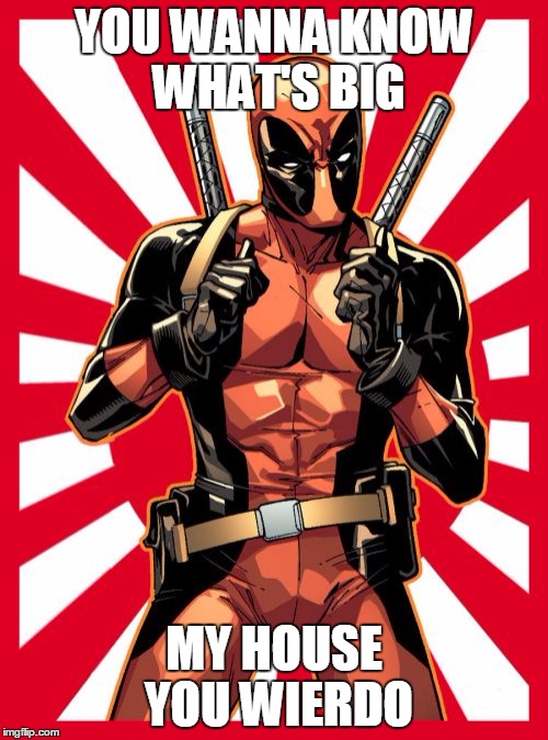 Deadpool Pick Up Lines | YOU WANNA KNOW WHAT'S BIG; MY HOUSE YOU WIERDO | image tagged in memes,deadpool pick up lines | made w/ Imgflip meme maker