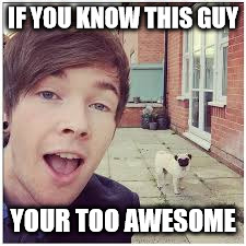 DanTDM is awesome | IF YOU KNOW THIS GUY; YOUR TOO AWESOME | image tagged in dantdm is awesome | made w/ Imgflip meme maker