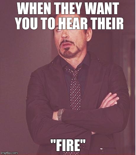 Face You Make Robert Downey Jr Meme | WHEN THEY WANT YOU TO HEAR THEIR; "FIRE" | image tagged in memes,face you make robert downey jr | made w/ Imgflip meme maker
