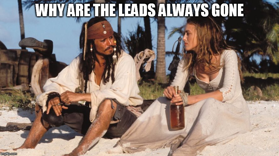 Jack Sparrow | WHY ARE THE LEADS ALWAYS GONE | image tagged in jack sparrow | made w/ Imgflip meme maker