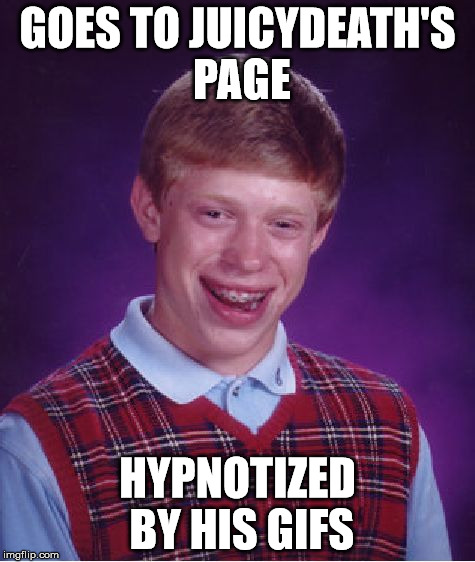 Bad Luck Brian Meme | GOES TO JUICYDEATH'S PAGE HYPNOTIZED BY HIS GIFS | image tagged in memes,bad luck brian | made w/ Imgflip meme maker