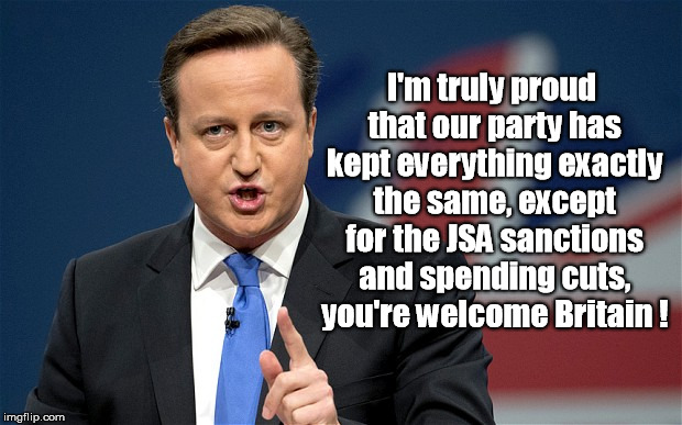 you're welcome Britain | I'm truly proud that our party has kept everything exactly the same, except for the JSA sanctions and spending cuts, you're welcome Britain ! | image tagged in david cameron,spending cuts,politics,great britain,funny | made w/ Imgflip meme maker