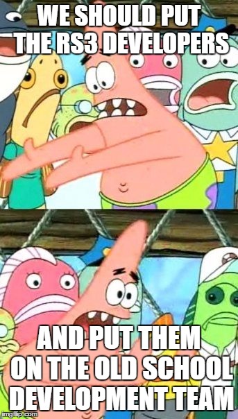 Put It Somewhere Else Patrick Meme | WE SHOULD PUT THE RS3 DEVELOPERS; AND PUT THEM ON THE OLD SCHOOL DEVELOPMENT TEAM | image tagged in memes,put it somewhere else patrick | made w/ Imgflip meme maker