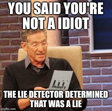 Maury Lie Detector Meme | YOU SAID YOU'RE NOT A IDIOT; THE LIE DETECTOR DETERMINED THAT WAS A LIE | image tagged in memes,maury lie detector | made w/ Imgflip meme maker