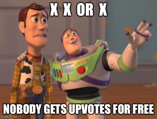 X, X Everywhere Meme | X  X  OR  X; NOBODY GETS UPVOTES FOR FREE | image tagged in memes,x x everywhere | made w/ Imgflip meme maker