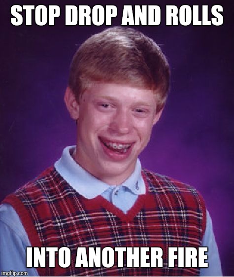 Bad Luck Brian Meme | STOP DROP AND ROLLS; INTO ANOTHER FIRE | image tagged in memes,bad luck brian | made w/ Imgflip meme maker