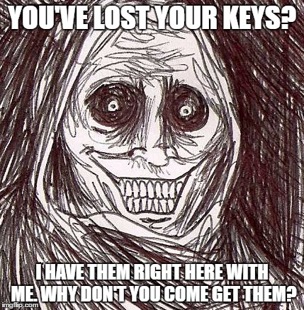 Unwanted House Guest | YOU'VE LOST YOUR KEYS? I HAVE THEM RIGHT HERE WITH ME. WHY DON'T YOU COME GET THEM? | image tagged in memes,unwanted house guest | made w/ Imgflip meme maker