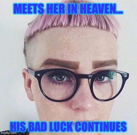MEETS HER IN HEAVEN... HIS BAD LUCK CONTINUES | made w/ Imgflip meme maker