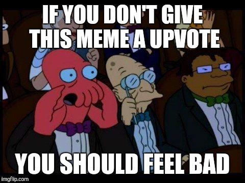 You Should Feel Bad Zoidberg Meme | IF YOU DON'T GIVE THIS MEME A UPVOTE; YOU SHOULD FEEL BAD | image tagged in memes,you should feel bad zoidberg | made w/ Imgflip meme maker