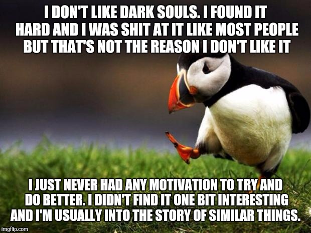 Unpopular Opinion Puffin | I DON'T LIKE DARK SOULS. I FOUND IT HARD AND I WAS SHIT AT IT LIKE MOST PEOPLE BUT THAT'S NOT THE REASON I DON'T LIKE IT; I JUST NEVER HAD ANY MOTIVATION TO TRY AND DO BETTER. I DIDN'T FIND IT ONE BIT INTERESTING AND I'M USUALLY INTO THE STORY OF SIMILAR THINGS. | image tagged in memes,unpopular opinion puffin | made w/ Imgflip meme maker