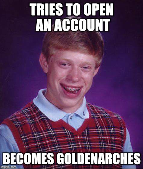 Bad Luck Brian Meme | TRIES TO OPEN AN ACCOUNT BECOMES GOLDENARCHES | image tagged in memes,bad luck brian | made w/ Imgflip meme maker