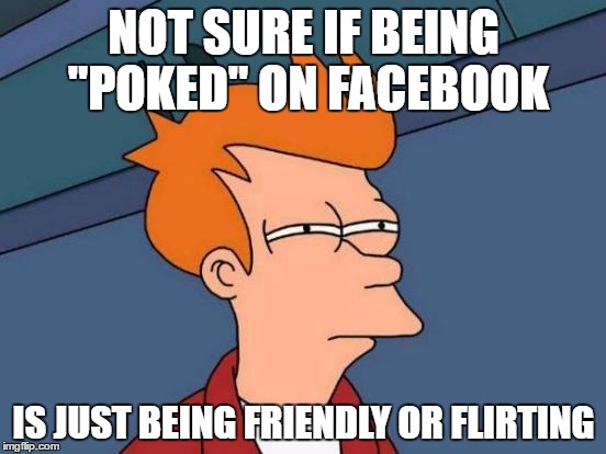 That's why I don't do it | NOT SURE IF BEING "POKED" ON FACEBOOK; IS JUST BEING FRIENDLY OR FLIRTING | image tagged in memes,futurama fry | made w/ Imgflip meme maker