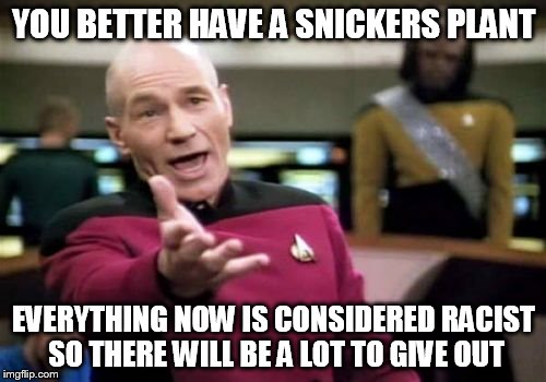 Picard Wtf Meme | YOU BETTER HAVE A SNICKERS PLANT EVERYTHING NOW IS CONSIDERED RACIST SO THERE WILL BE A LOT TO GIVE OUT | image tagged in memes,picard wtf | made w/ Imgflip meme maker
