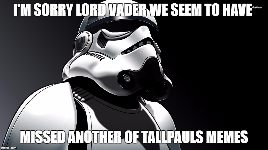 I'M SORRY LORD VADER WE SEEM TO HAVE MISSED ANOTHER OF TALLPAULS MEMES | made w/ Imgflip meme maker