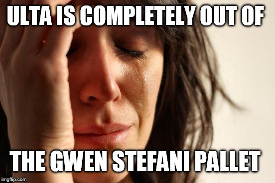 First World Problems Meme | ULTA IS COMPLETELY OUT OF THE GWEN STEFANI PALLET | image tagged in memes,first world problems | made w/ Imgflip meme maker