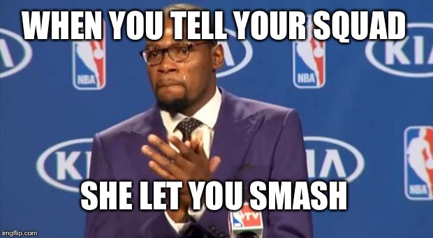 You The Real MVP Meme | WHEN YOU TELL YOUR SQUAD; SHE LET YOU SMASH | image tagged in memes,you the real mvp | made w/ Imgflip meme maker