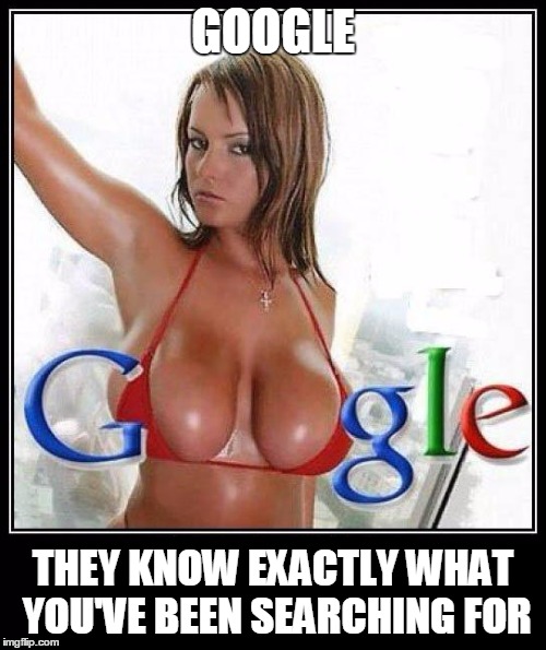 Google alright. But just a bit | GOOGLE; THEY KNOW EXACTLY WHAT YOU'VE BEEN SEARCHING FOR | image tagged in google,google search | made w/ Imgflip meme maker