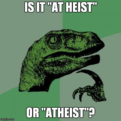 A little word play... | IS IT "AT HEIST"; OR "ATHEIST"? | image tagged in memes,philosoraptor,atheist | made w/ Imgflip meme maker