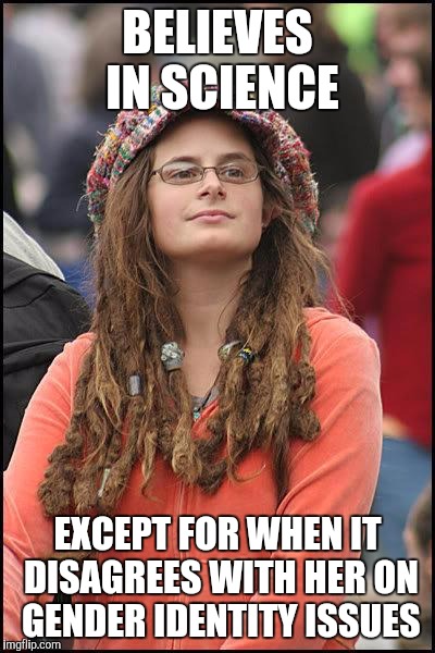 Liberal College Girl | BELIEVES IN SCIENCE; EXCEPT FOR WHEN IT DISAGREES WITH HER ON GENDER IDENTITY ISSUES | image tagged in liberal college girl | made w/ Imgflip meme maker