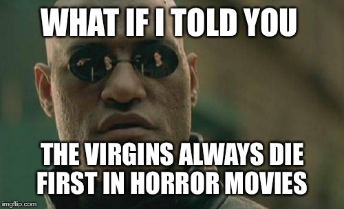 Matrix Morpheus Meme | WHAT IF I TOLD YOU THE VIRGINS ALWAYS DIE FIRST IN HORROR MOVIES | image tagged in memes,matrix morpheus | made w/ Imgflip meme maker