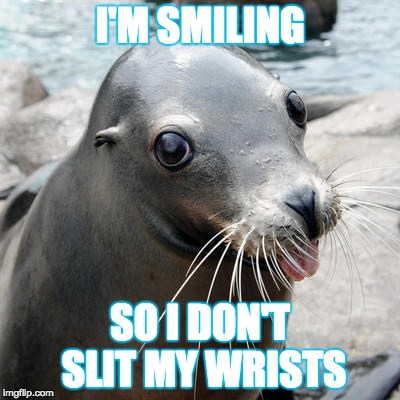 Eye on the Sea Lion | I'M SMILING; SO I DON'T SLIT MY WRISTS | image tagged in sealion,kill me,smiling,meme,ocean,fml | made w/ Imgflip meme maker