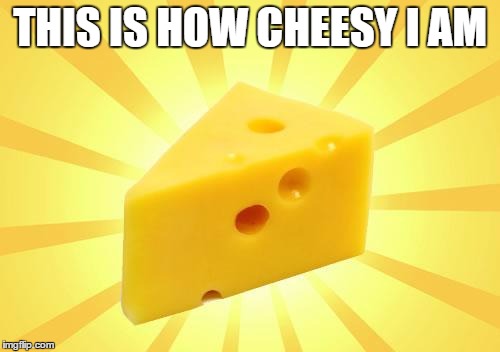 Cheese Time | THIS IS HOW CHEESY I AM | image tagged in cheese time | made w/ Imgflip meme maker