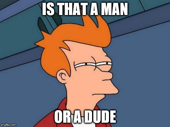 Futurama Fry Meme | IS THAT A MAN; OR A DUDE | image tagged in memes,futurama fry | made w/ Imgflip meme maker