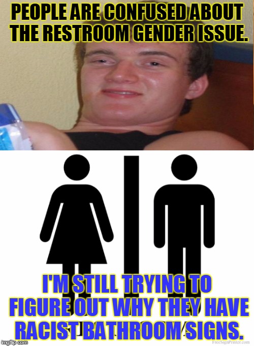 progressive 10 guy on issues that matter | PEOPLE ARE CONFUSED ABOUT THE RESTROOM GENDER ISSUE. I'M STILL TRYING TO FIGURE OUT WHY THEY HAVE RACIST BATHROOM SIGNS. | image tagged in sheeple,funny,memes,wtf | made w/ Imgflip meme maker