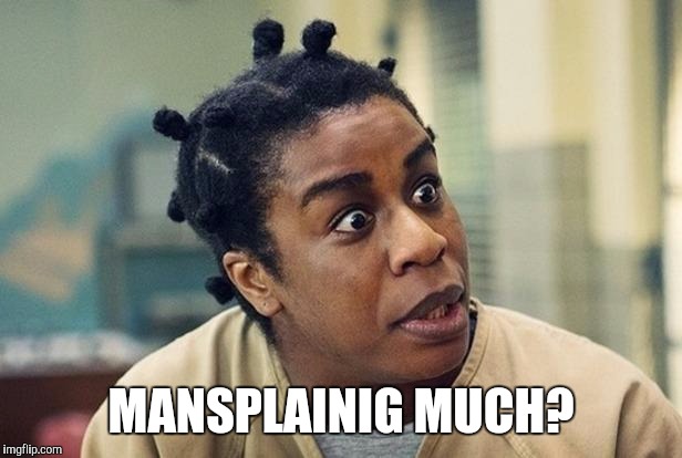 MANSPLAINIG MUCH? | image tagged in crazy eyed | made w/ Imgflip meme maker