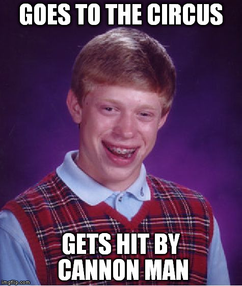 Bad Luck Brian | GOES TO THE CIRCUS; GETS HIT BY CANNON MAN | image tagged in memes,bad luck brian | made w/ Imgflip meme maker