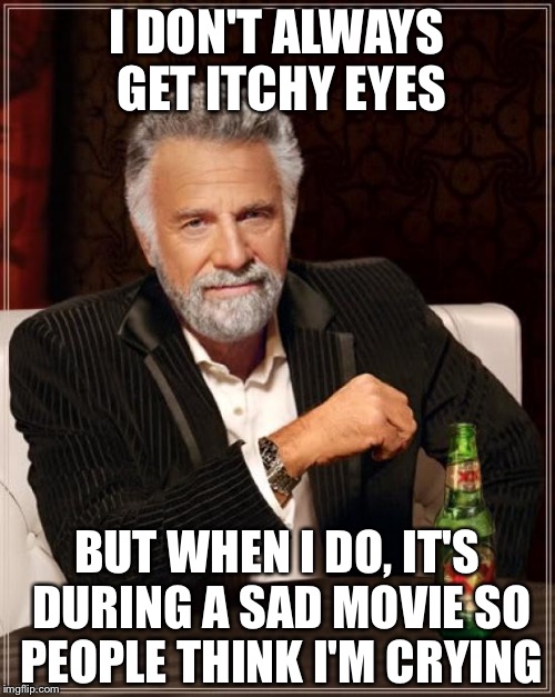 This ticks me off | I DON'T ALWAYS GET ITCHY EYES; BUT WHEN I DO, IT'S DURING A SAD MOVIE SO PEOPLE THINK I'M CRYING | image tagged in memes,the most interesting man in the world | made w/ Imgflip meme maker