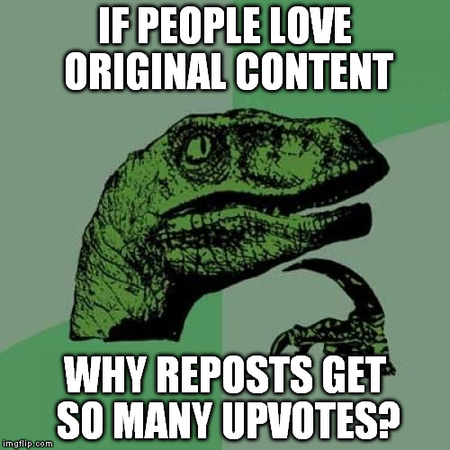 Philosoraptor | IF PEOPLE LOVE ORIGINAL CONTENT; WHY REPOSTS GET SO MANY UPVOTES? | image tagged in memes,philosoraptor | made w/ Imgflip meme maker