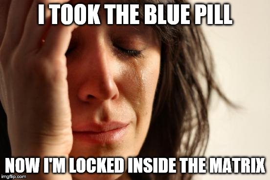 First World Problems: Kermits everywhere | I TOOK THE BLUE PILL; NOW I'M LOCKED INSIDE THE MATRIX | image tagged in memes,first world problems,matrix morpheus,kermit the frog,baby godfather | made w/ Imgflip meme maker