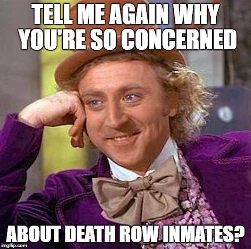 Creepy Condescending Wonka Meme | TELL ME AGAIN WHY YOU'RE SO CONCERNED ABOUT DEATH ROW INMATES? | image tagged in memes,creepy condescending wonka | made w/ Imgflip meme maker