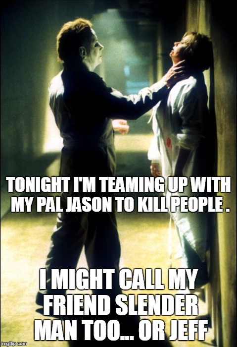 Michael Myers  | TONIGHT I'M TEAMING UP WITH MY PAL JASON TO KILL PEOPLE . I MIGHT CALL MY FRIEND SLENDER MAN TOO... OR JEFF | image tagged in michael myers | made w/ Imgflip meme maker