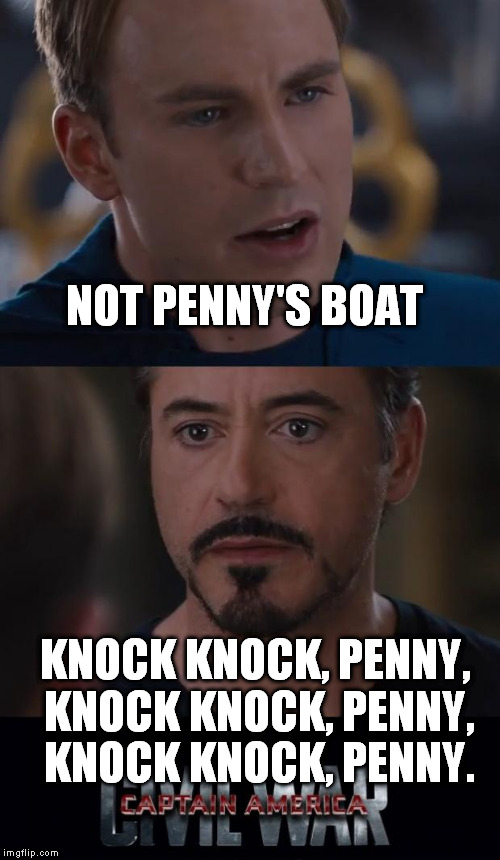 Team Big bang theory all the way! | NOT PENNY'S BOAT; KNOCK KNOCK, PENNY, KNOCK KNOCK, PENNY, KNOCK KNOCK, PENNY. | image tagged in memes,marvel civil war | made w/ Imgflip meme maker
